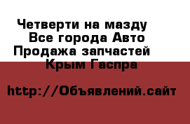 Четверти на мазду 3 - Все города Авто » Продажа запчастей   . Крым,Гаспра